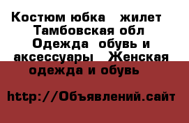 Костюм юбка   жилет - Тамбовская обл. Одежда, обувь и аксессуары » Женская одежда и обувь   